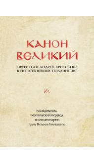 КАНОН ВЕЛИКИЙ свт. Андрея Критского в его древнейшем подлиннике: исследование, поэтический перевод и комментарии прот. Виталия Головатенко