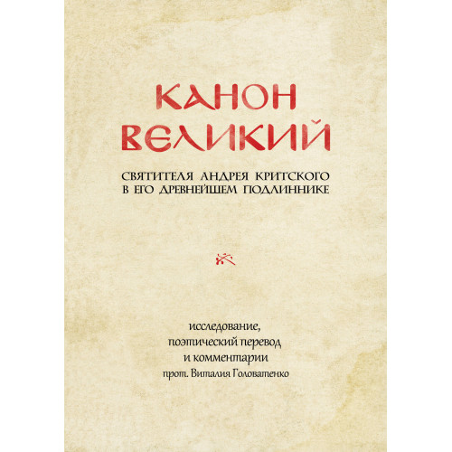 КАНОН ВЕЛИКИЙ свт. Андрея Критского в его древнейшем подлиннике: исследование, поэтический перевод и комментарии прот. Виталия Головатенко