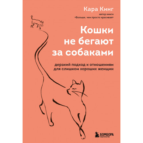 Кошки не бегают за собаками. Дерзкий подход к отношениям для слишком хороших женщин