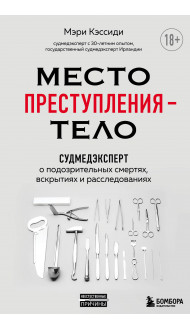 Место преступления – тело. Судмедэксперт о подозрительных смертях, вскрытиях и расследованиях