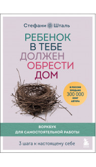 Ребенок в тебе должен обрести дом. Воркбук для самостоятельной работы. 3 шага к настоящему себе