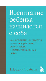 Воспитание ребенка начинается с себя. Как осознанный подход помогает растить счастливых и самостоятельных детей