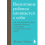 Воспитание ребенка начинается с себя. Как осознанный подход помогает растить счастливых и самостоятельных детей