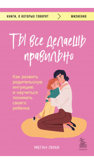 Ты все делаешь правильно. Как развить родительскую интуицию и научиться понимать своего ребенка