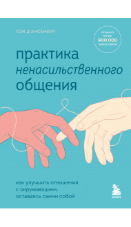 Практика ненасильственного общения. Как улучшить отношения с окружающими, оставаясь самим собой