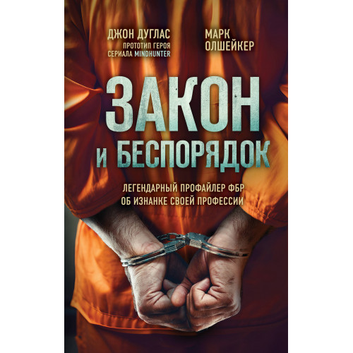 Закон и беспорядок. Легендарный профайлер ФБР об изнанке своей профессии