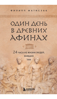 Один день в Древних Афинах. 24 часа из жизни людей, живших там