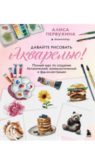 Давайте рисовать акварелью! Полный курс по созданию ботанической, анималистической и фуд-иллюстрации