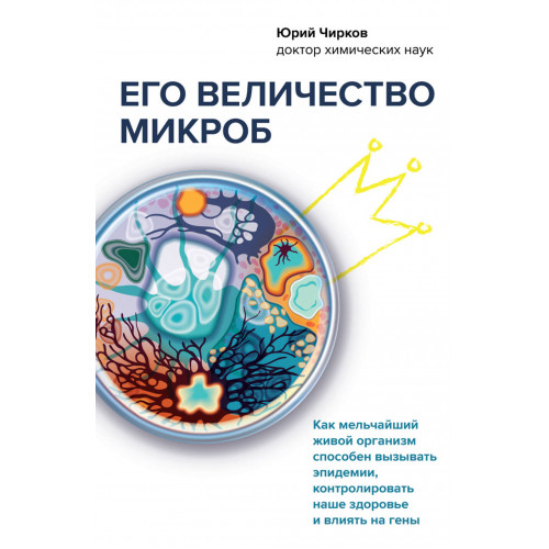 Его величество микроб. Как мельчайший живой организм способен вызывать эпидемии, контролировать наше здоровье и влиять на гены