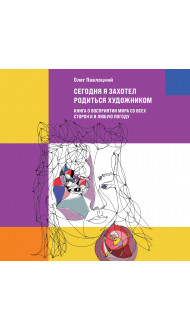 Сегодня я захотел родиться художником. Книга о восприятии мира со всех сторон и в любую погоду