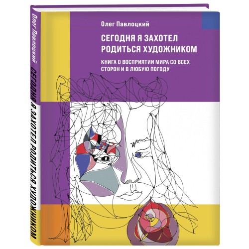 Сегодня я захотел родиться художником. Книга о восприятии мира со всех сторон и в любую погоду