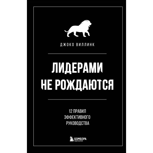 Лидерами не рождаются. 12 правил эффективного руководства