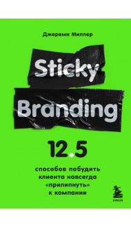 Sticky Branding. 12,5 способов побудить клиента навсегда "прилипнуть" к компании