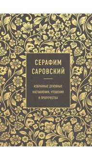 Серафим Саровский. Избранные духовные наставления, утешения и пророчества