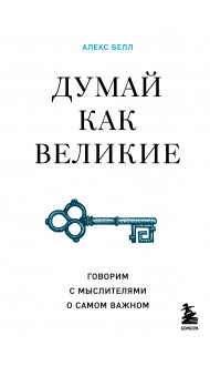 Думай как великие. Говорим с мыслителями о самом важном