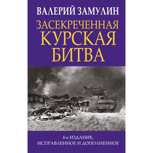 Засекреченная Курская битва. Издание 4-е, исправленное и дополненное