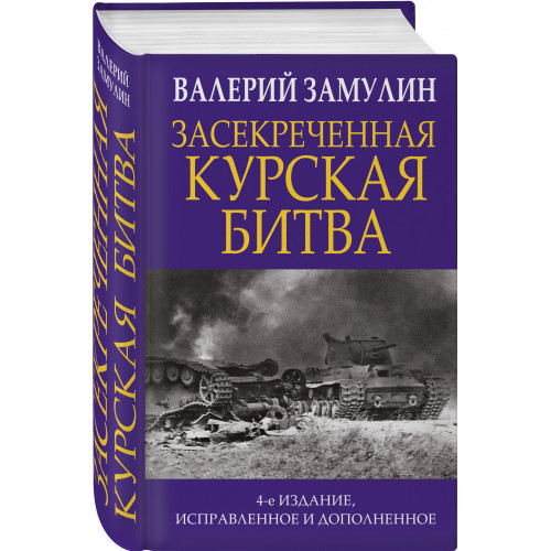 Засекреченная Курская битва. Издание 4-е, исправленное и дополненное