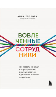 Вовлеченные сотрудники. Как создать команду, которая работает с полной отдачей и достигает высоких результатов