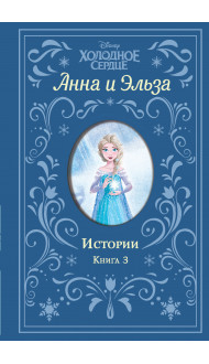 Холодное сердце. Анна и Эльза. Истории. Книга 3 (сборник)