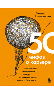 50 мифов о карьере. Как избавиться от стереотипов, взять курс на движение вперед и найти работу мечты