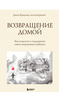 Возвращение домой. Как исцелить и поддержать своего внутреннего ребенка