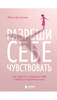 Разреши себе чувствовать. Как перестать подавлять себя и обрести подлинную силу