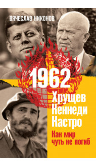 1962. Хрущев. Кеннеди. Кастро. Как мир чуть не погиб