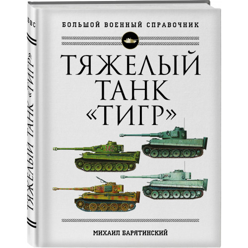 Тяжелый танк «Тигр». Полная иллюстрированная энциклопедия