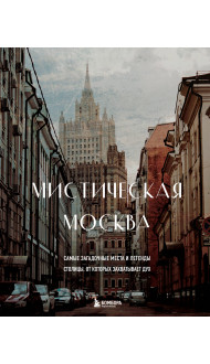 Мистическая Москва. Самые загадочные места и легенды столицы, от которых захватывает дух