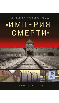 «Империя смерти». Концлагеря Третьего Рейха: Самая полная иллюстрированная книга