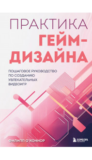 Практика гейм-дизайна. Пошаговое руководство по созданию увлекательных видеоигр