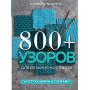 800+ узоров для вязания на спицах. Словарь-тезаурус с инструкциями и схемами