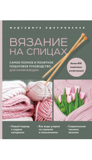 Вязание на спицах. Самое полное и понятное пошаговое руководство для начинающих (новое оформление)