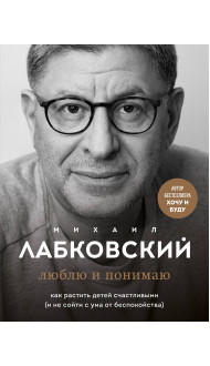 Люблю и понимаю. Как растить детей счастливыми (и не сойти с ума от беспокойства)