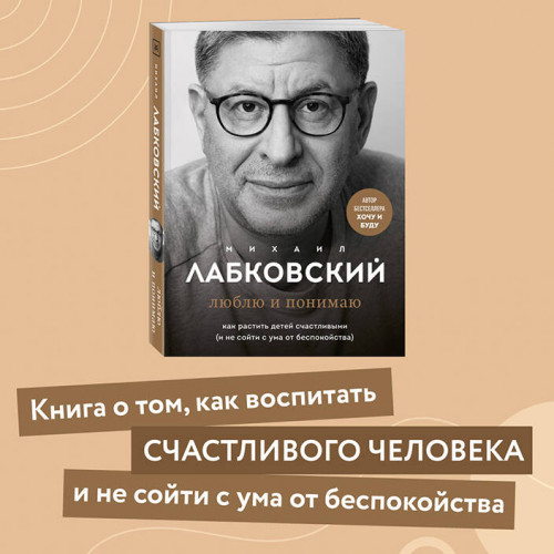 Люблю и понимаю. Как растить детей счастливыми (и не сойти с ума от беспокойства)