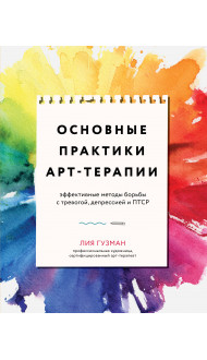 Основные практики арт-терапии. Эффективные методы борьбы с тревогой, депрессией и ПТСР