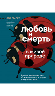 Любовь и смерть в живой природе. Брачные игры животных, обряды прощания и другие причуды биологии