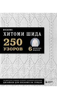 Вязание ХИТОМИ ШИДА. 250 узоров, 6 авторских моделей. Расширенное издание первой и основной коллекции дизайнов для вязания на спицах