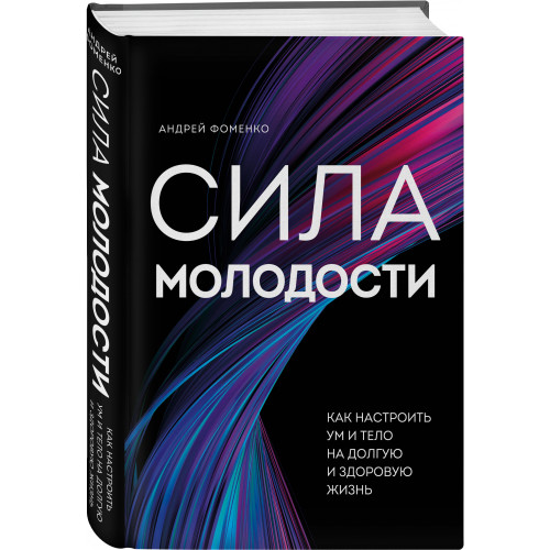 Сила молодости. Как настроить ум и тело на долгую и здоровую жизнь