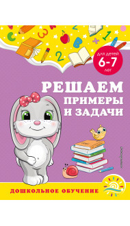 Решаем примеры и задачи: для детей 6-7 лет