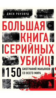 Большая книга серийных убийц. 150 биографий маньяков со всего мира (закрашенный обрез, подарочное издание)