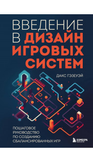 Введение в дизайн игровых систем. Пошаговое руководство по созданию сбалансированных игр