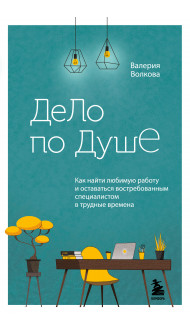 Дело по душе. Как найти любимую работу и оставаться востребованным специалистом в трудные времена