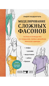 Моделирование сложных фасонов. Полное руководство по созданию любых дизайнов женской одежды