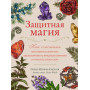 Защитная магия. Как очистить негативную энергию, заблокировать вредные влияния и принять свою силу