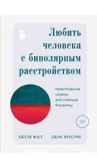 Любить человека с биполярным расстройством. Практические советы для помощи близкому