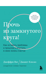 Прочь из замкнутого круга! Как оставить проблемы в прошлом и впустить в свою жизнь счастье