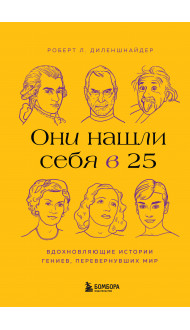 Они нашли себя в 25. Вдохновляющие истории гениев, перевернувших мир