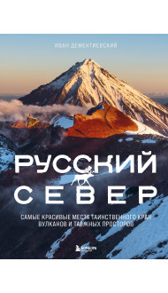 Русский Север. Самые красивые места таинственного края вулканов и таежных просторов