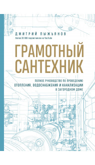 Грамотный сантехник. Полное руководство по проведению отопления, водоснабжения и канализации в загородном доме